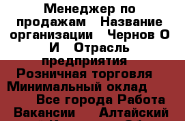 Менеджер по продажам › Название организации ­ Чернов О.И › Отрасль предприятия ­ Розничная торговля › Минимальный оклад ­ 50 000 - Все города Работа » Вакансии   . Алтайский край,Камень-на-Оби г.